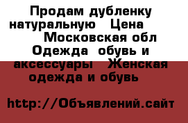 Продам дубленку натуральную › Цена ­ 25 000 - Московская обл. Одежда, обувь и аксессуары » Женская одежда и обувь   